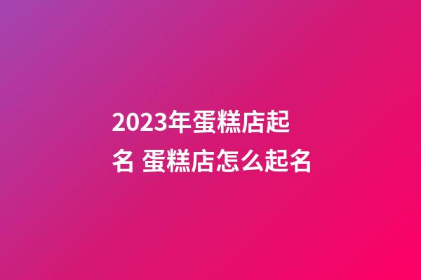 2023年蛋糕店起名 蛋糕店怎么起名-第1張-店鋪起名-玄機派